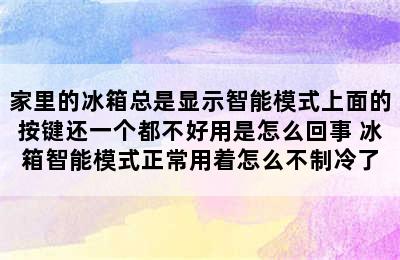 家里的冰箱总是显示智能模式上面的按键还一个都不好用是怎么回事 冰箱智能模式正常用着怎么不制冷了